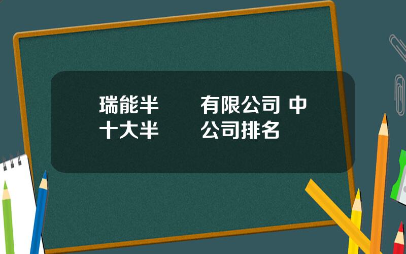 瑞能半導躰有限公司 中國十大半導躰公司排名